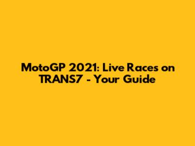 MotoGP 2021: Live Races on TRANS7 - Your Guide