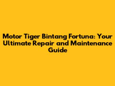 Motor Tiger Bintang Fortuna: Your Ultimate Repair and Maintenance Guide