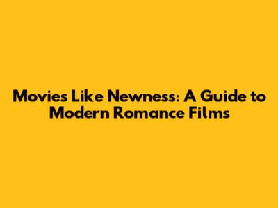 Movies Like Newness: A Guide to Modern Romance Films