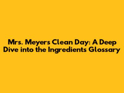 Mrs. Meyer's Clean Day: A Deep Dive into the Ingredients Glossary