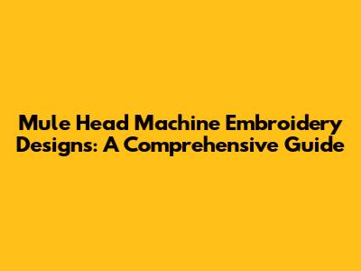 Mule Head Machine Embroidery Designs: A Comprehensive Guide