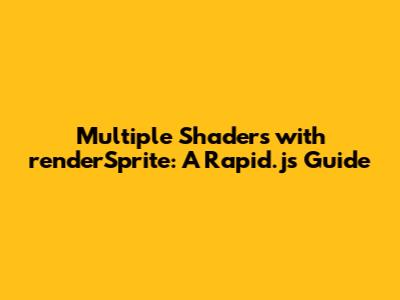 Multiple Shaders with renderSprite: A Rapid.js Guide