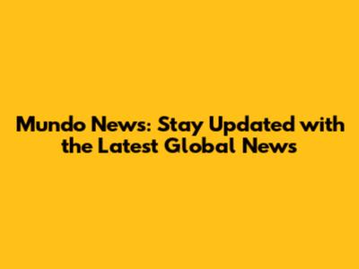 Mundo News: Stay Updated with the Latest Global News