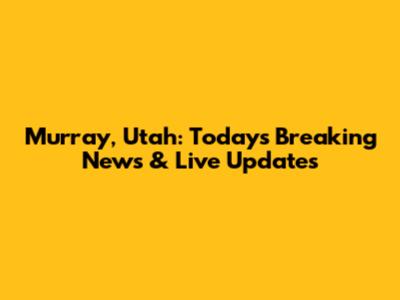 Murray, Utah: Today's Breaking News & Live Updates