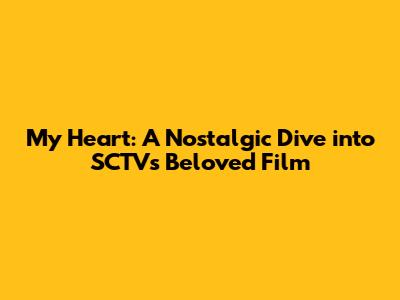My Heart: A Nostalgic Dive into SCTV's Beloved Film