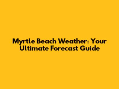 Myrtle Beach Weather: Your Ultimate Forecast Guide