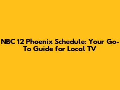 NBC 12 Phoenix Schedule: Your Go-To Guide for Local TV