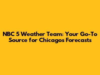 NBC 5 Weather Team: Your Go-To Source for Chicago's Forecasts