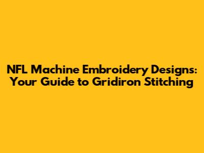 NFL Machine Embroidery Designs: Your Guide to Gridiron Stitching