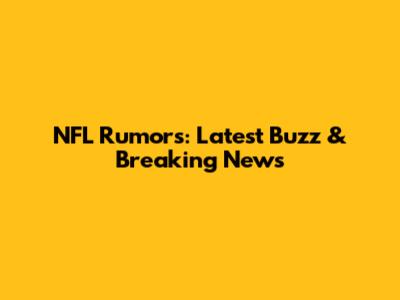 NFL Rumors: Latest Buzz & Breaking News