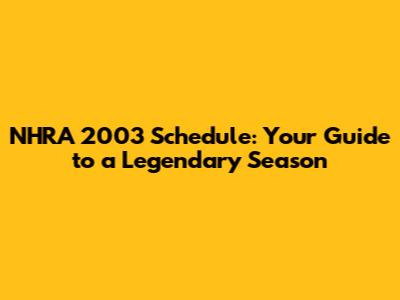 NHRA 2003 Schedule: Your Guide to a Legendary Season