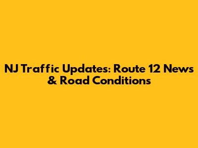 NJ Traffic Updates: Route 12 News & Road Conditions