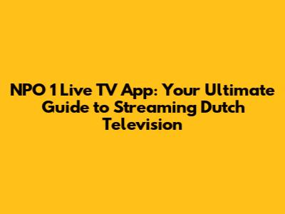 NPO 1 Live TV App: Your Ultimate Guide to Streaming Dutch Television