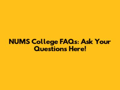 NUMS College FAQs: Ask Your Questions Here!