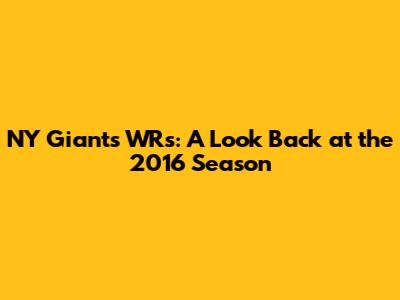 NY Giants WRs: A Look Back at the 2016 Season