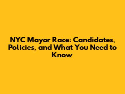 NYC Mayor Race: Candidates, Policies, and What You Need to Know