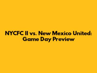 NYCFC II vs. New Mexico United: Game Day Preview