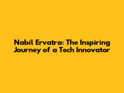 Nabil Ervatra: The Inspiring Journey of a Tech Innovator