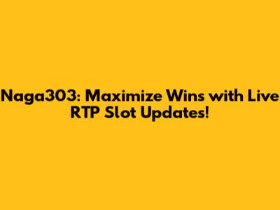 Naga303: Maximize Wins with Live RTP Slot Updates!