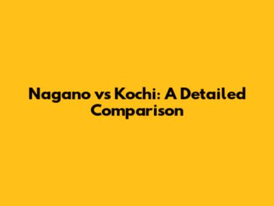 Nagano vs Kochi: A Detailed Comparison
