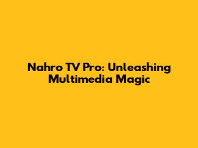 Nahro TV Pro: Unleashing Multimedia Magic