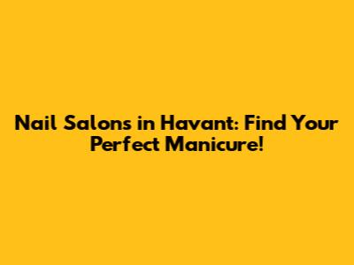 Nail Salons in Havant: Find Your Perfect Manicure!