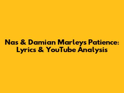 Nas & Damian Marley's 'Patience': Lyrics & YouTube Analysis