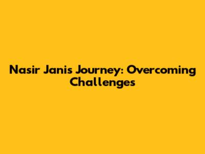 Nasir Jani's Journey: Overcoming Challenges