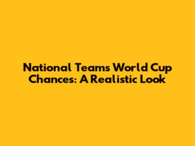National Team's World Cup Chances: A Realistic Look