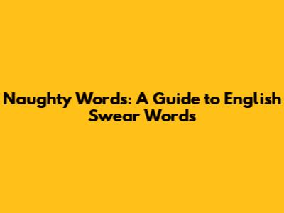 Naughty Words: A Guide to English Swear Words