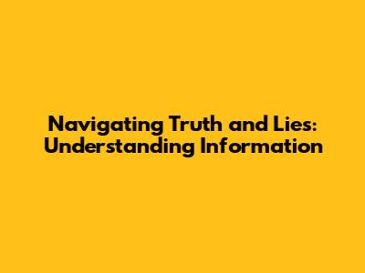 Navigating Truth and Lies: Understanding Information