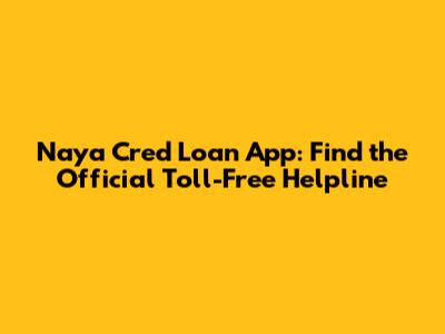 Naya Cred Loan App: Find the Official Toll-Free Helpline