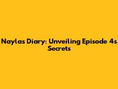 Nayla's Diary: Unveiling Episode 4's Secrets