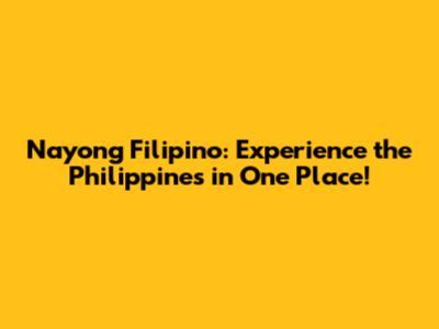 Nayong Filipino: Experience the Philippines in One Place!