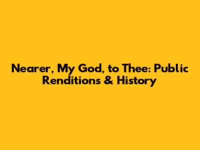 Nearer, My God, to Thee: Public Renditions & History