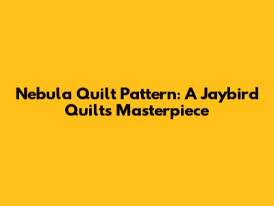 Nebula Quilt Pattern: A Jaybird Quilts Masterpiece