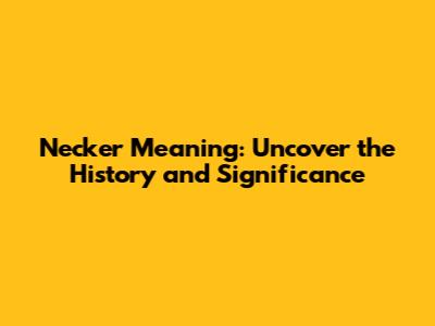 Necker Meaning: Uncover the History and Significance