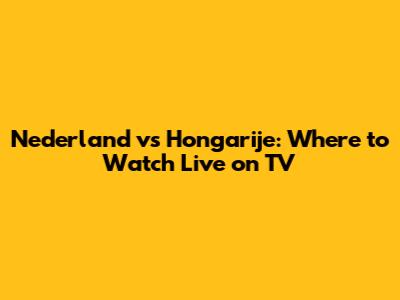 Nederland vs Hongarije: Where to Watch Live on TV