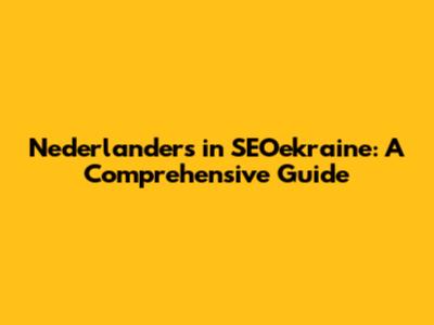 Nederlanders in SEOekraine: A Comprehensive Guide