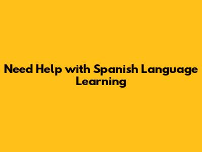 Need Help with Spanish Language Learning