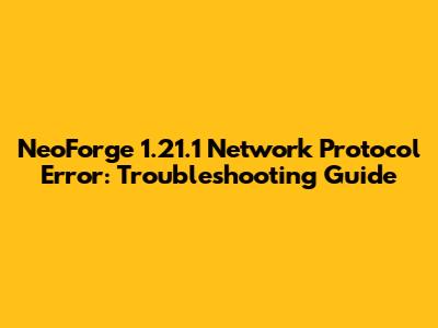 NeoForge 1.21.1 Network Protocol Error: Troubleshooting Guide