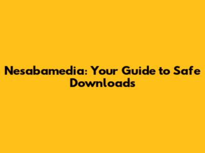 Nesabamedia: Your Guide to Safe Downloads
