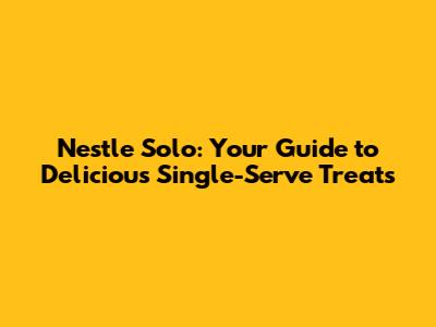 Nestle Solo: Your Guide to Delicious Single-Serve Treats