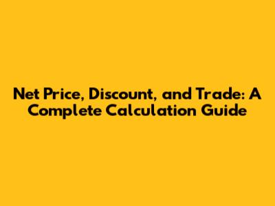Net Price, Discount, and Trade: A Complete Calculation Guide