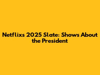 Netflix's 2025 Slate: Shows About the President