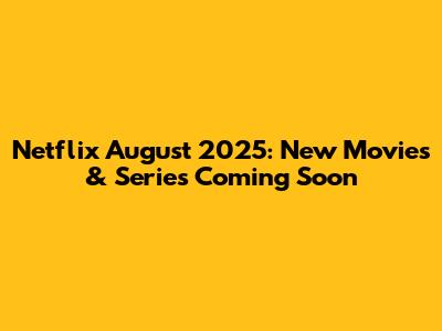 Netflix August 2025: New Movies & Series Coming Soon