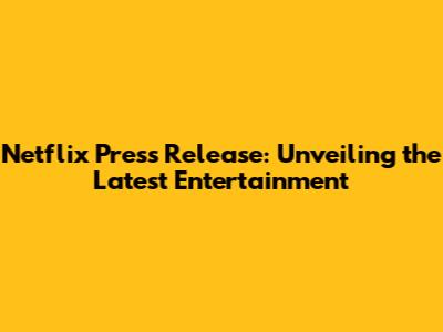 Netflix Press Release: Unveiling the Latest Entertainment