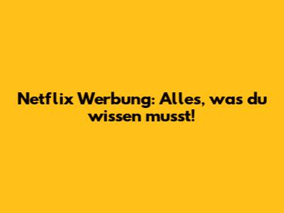 Netflix Werbung: Alles, was du wissen musst!