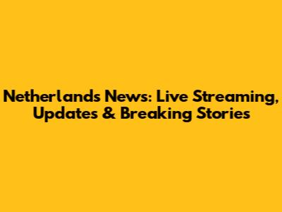 Netherlands News: Live Streaming, Updates & Breaking Stories