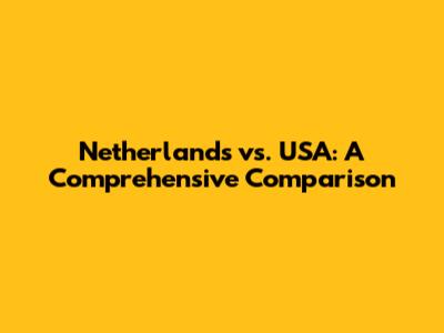 Netherlands vs. USA: A Comprehensive Comparison